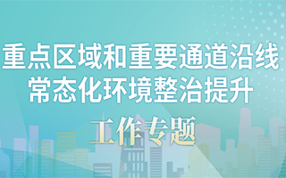 重点区域和重要通道沿线常态化环境整治提升工作专题